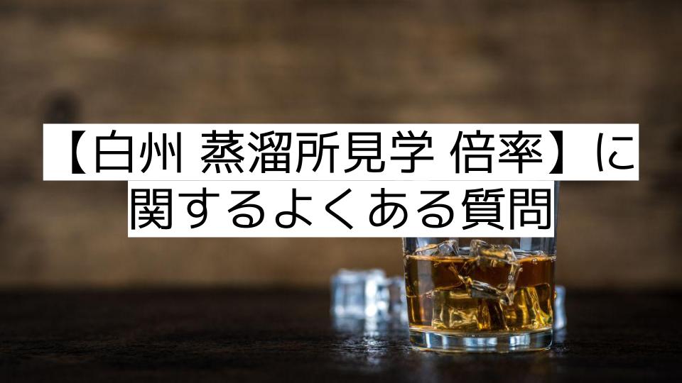 【白州 蒸溜所見学 倍率】に関するよくある質問